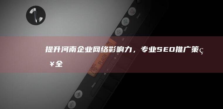 提升河南企业网络影响力，专业SEO推广策略全解析