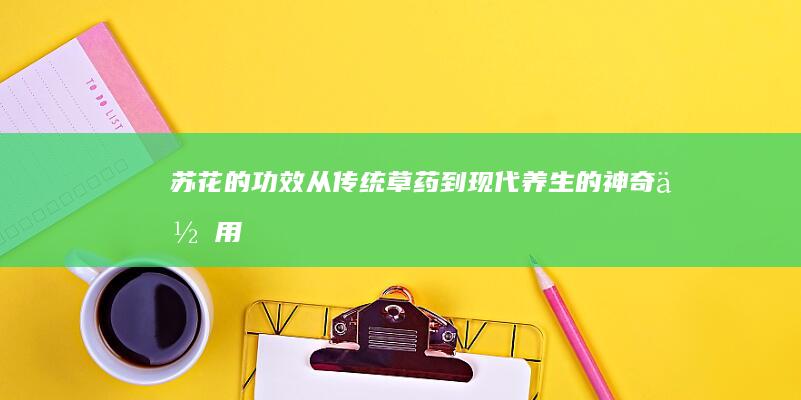 苏花的功效：从传统草药到现代养生的神奇作用