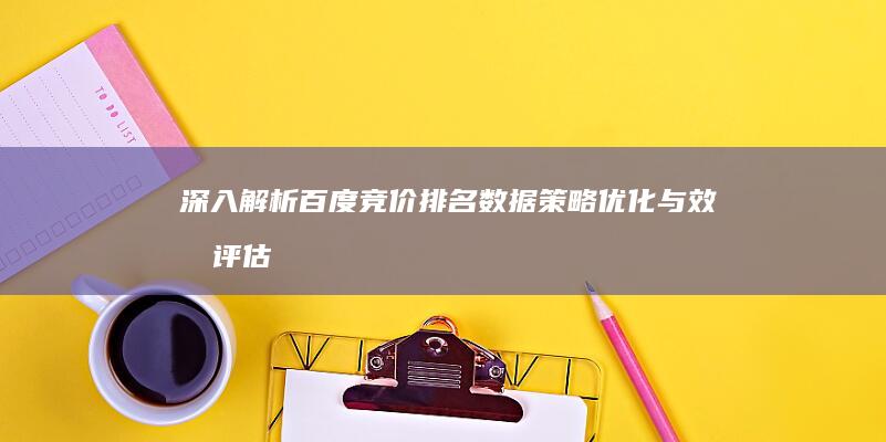 深入解析百度竞价排名数据：策略优化与效果评估指南